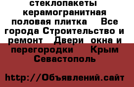 стеклопакеты, керамогранитная половая плитка  - Все города Строительство и ремонт » Двери, окна и перегородки   . Крым,Севастополь